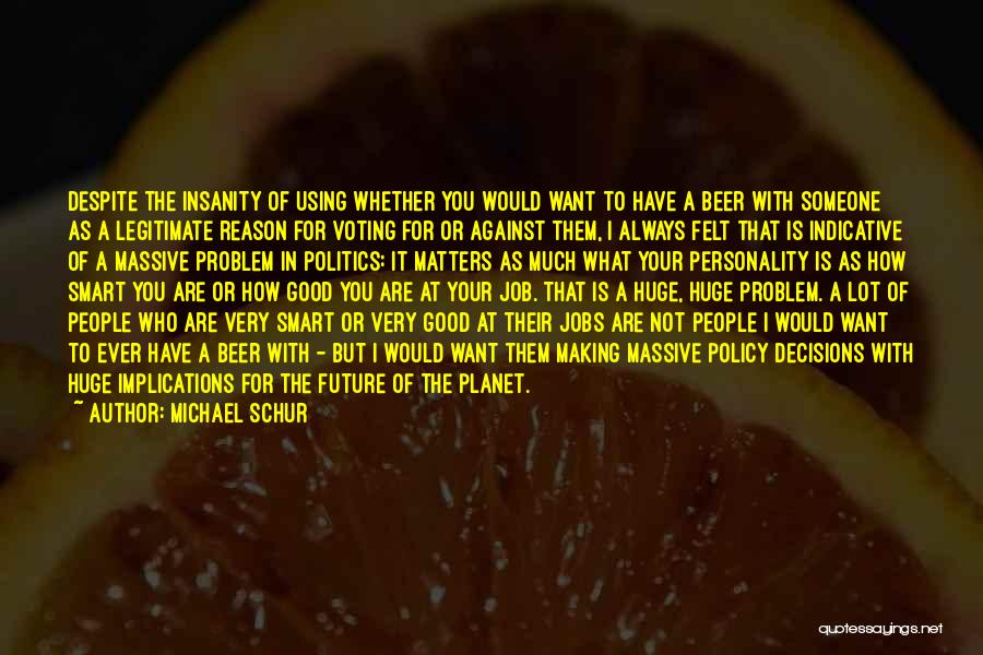 Michael Schur Quotes: Despite The Insanity Of Using Whether You Would Want To Have A Beer With Someone As A Legitimate Reason For