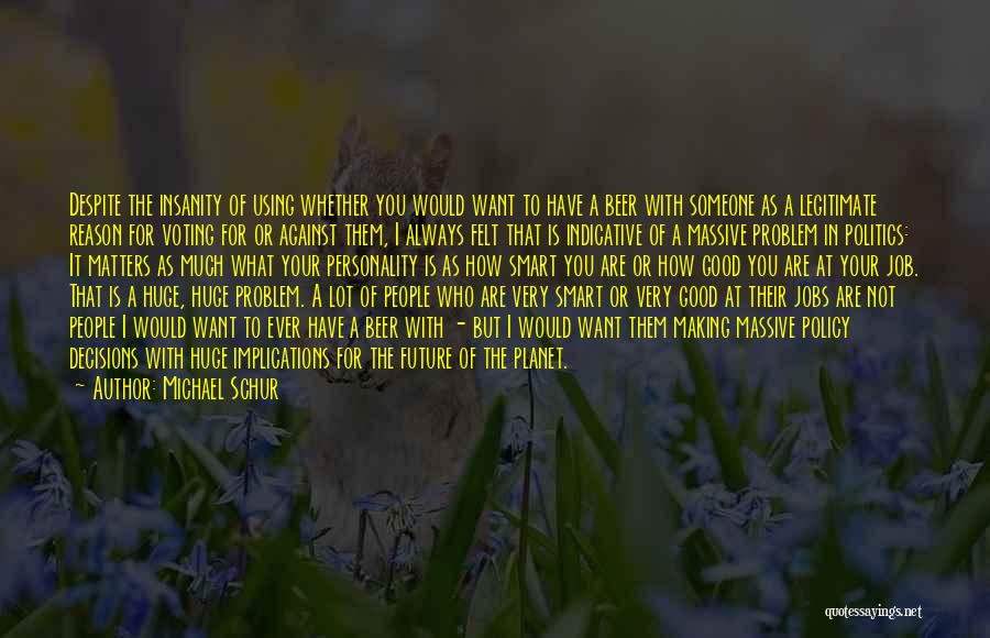 Michael Schur Quotes: Despite The Insanity Of Using Whether You Would Want To Have A Beer With Someone As A Legitimate Reason For