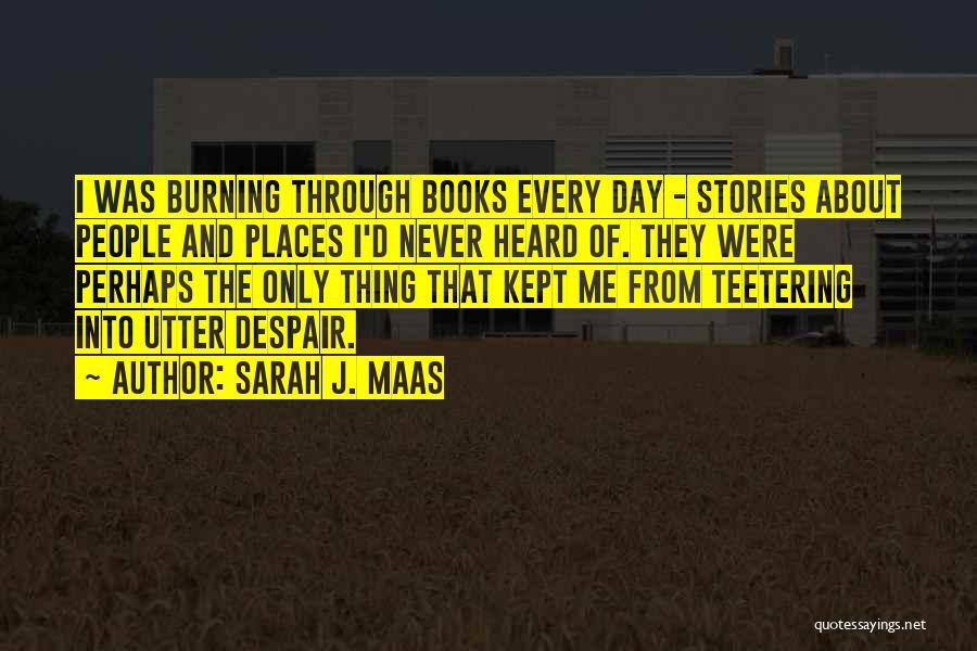 Sarah J. Maas Quotes: I Was Burning Through Books Every Day - Stories About People And Places I'd Never Heard Of. They Were Perhaps