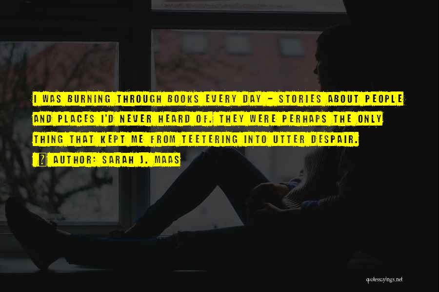 Sarah J. Maas Quotes: I Was Burning Through Books Every Day - Stories About People And Places I'd Never Heard Of. They Were Perhaps
