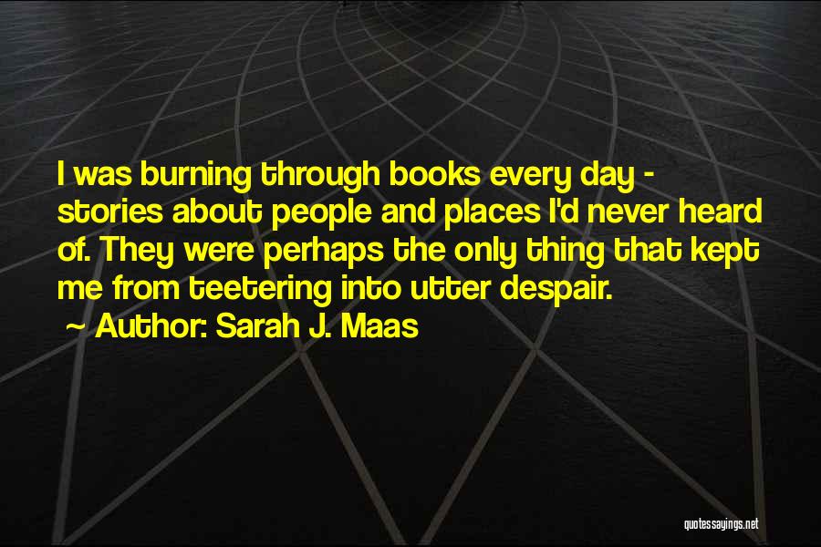 Sarah J. Maas Quotes: I Was Burning Through Books Every Day - Stories About People And Places I'd Never Heard Of. They Were Perhaps