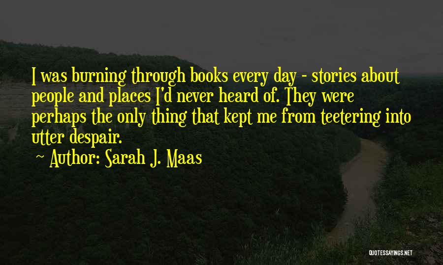 Sarah J. Maas Quotes: I Was Burning Through Books Every Day - Stories About People And Places I'd Never Heard Of. They Were Perhaps