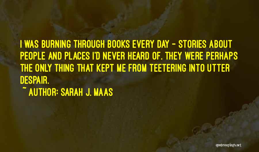 Sarah J. Maas Quotes: I Was Burning Through Books Every Day - Stories About People And Places I'd Never Heard Of. They Were Perhaps