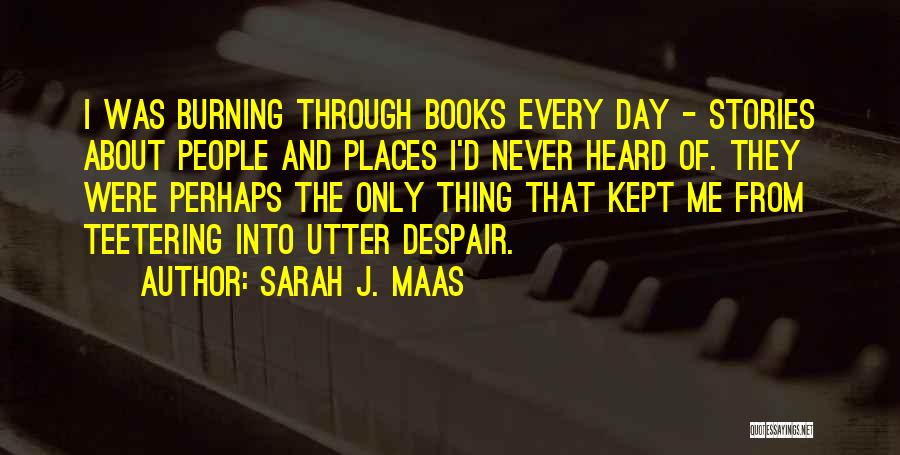 Sarah J. Maas Quotes: I Was Burning Through Books Every Day - Stories About People And Places I'd Never Heard Of. They Were Perhaps