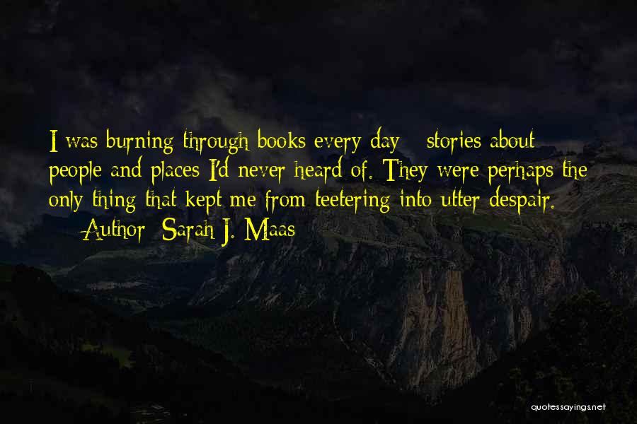 Sarah J. Maas Quotes: I Was Burning Through Books Every Day - Stories About People And Places I'd Never Heard Of. They Were Perhaps