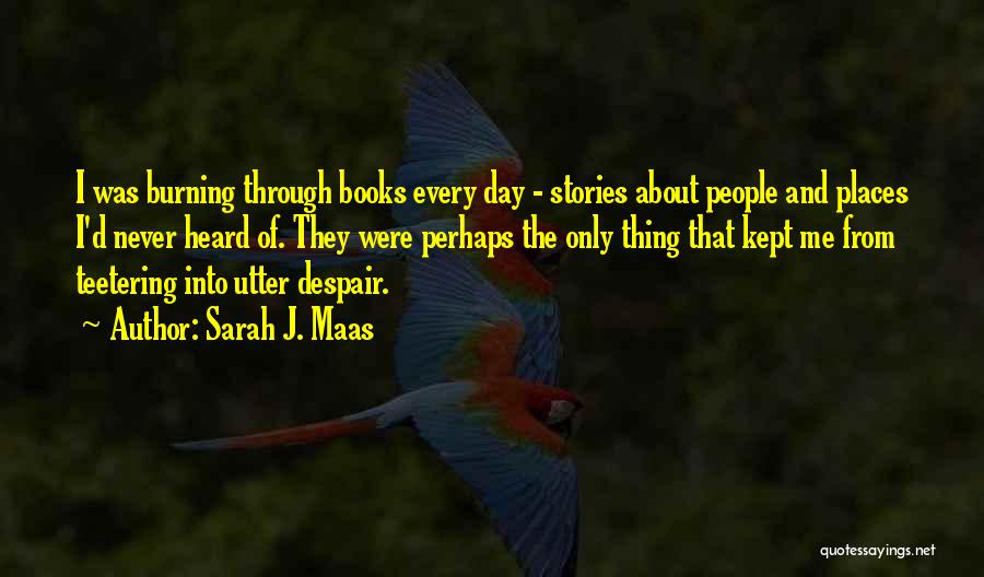 Sarah J. Maas Quotes: I Was Burning Through Books Every Day - Stories About People And Places I'd Never Heard Of. They Were Perhaps