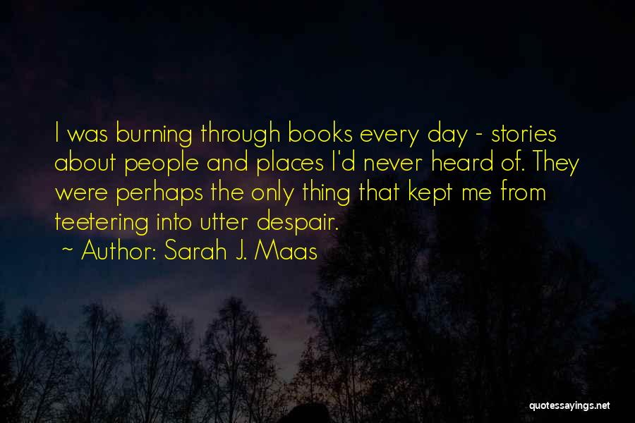Sarah J. Maas Quotes: I Was Burning Through Books Every Day - Stories About People And Places I'd Never Heard Of. They Were Perhaps