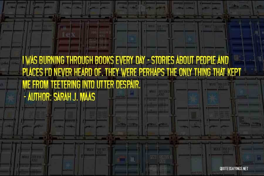 Sarah J. Maas Quotes: I Was Burning Through Books Every Day - Stories About People And Places I'd Never Heard Of. They Were Perhaps