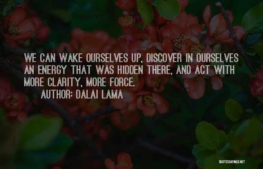 Dalai Lama Quotes: We Can Wake Ourselves Up, Discover In Ourselves An Energy That Was Hidden There, And Act With More Clarity, More