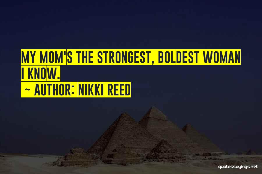 Nikki Reed Quotes: My Mom's The Strongest, Boldest Woman I Know.