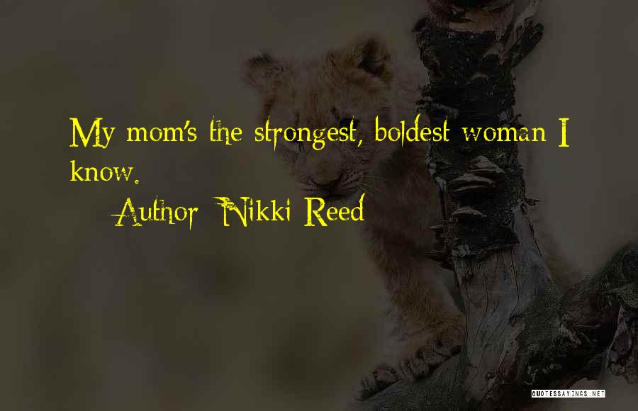 Nikki Reed Quotes: My Mom's The Strongest, Boldest Woman I Know.