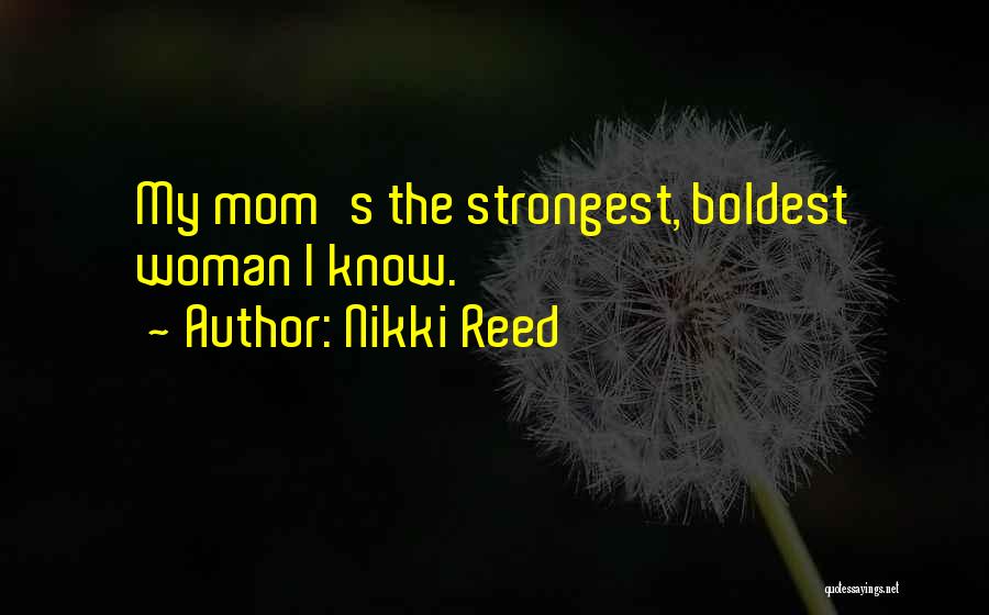 Nikki Reed Quotes: My Mom's The Strongest, Boldest Woman I Know.