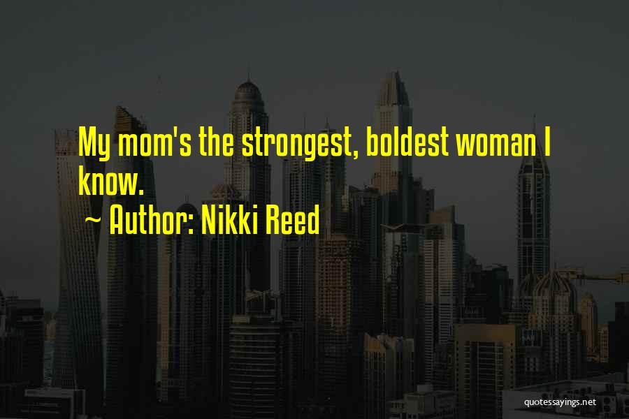 Nikki Reed Quotes: My Mom's The Strongest, Boldest Woman I Know.