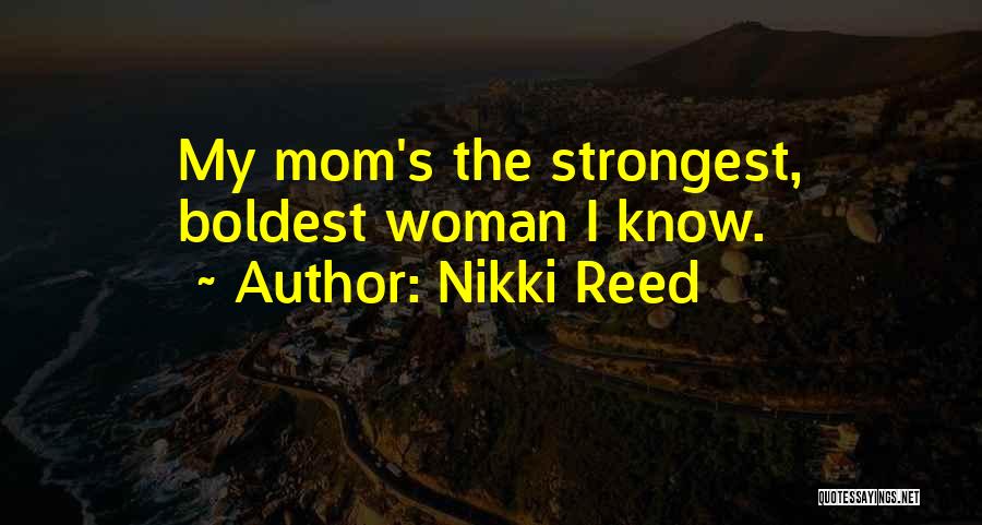 Nikki Reed Quotes: My Mom's The Strongest, Boldest Woman I Know.