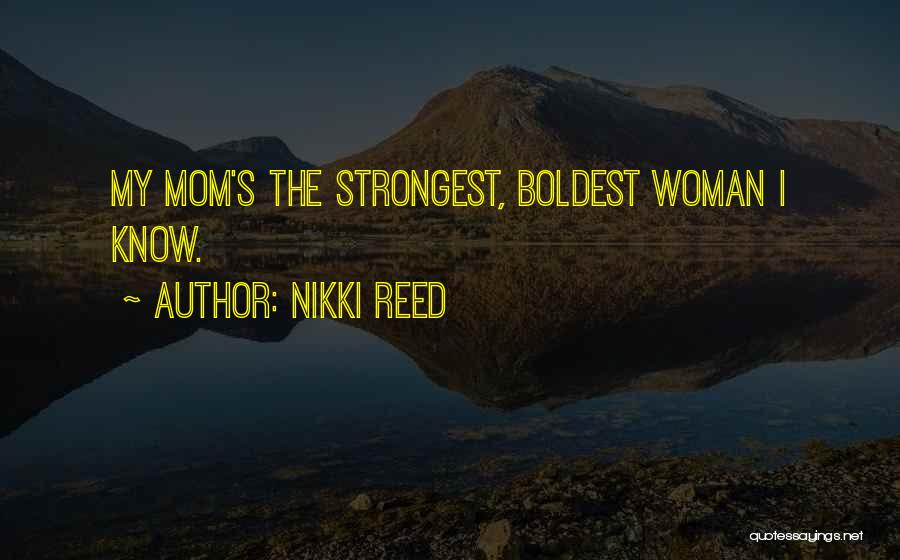 Nikki Reed Quotes: My Mom's The Strongest, Boldest Woman I Know.