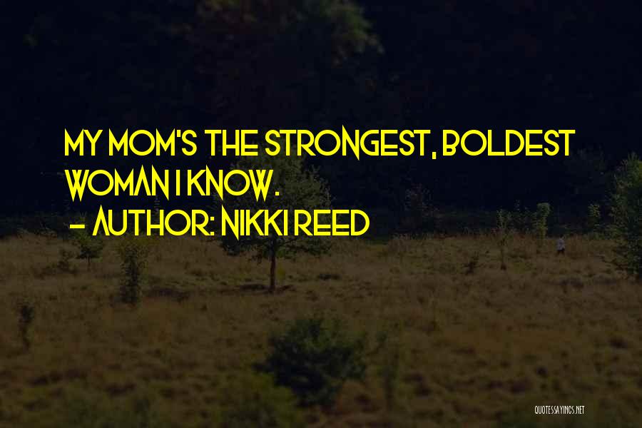 Nikki Reed Quotes: My Mom's The Strongest, Boldest Woman I Know.