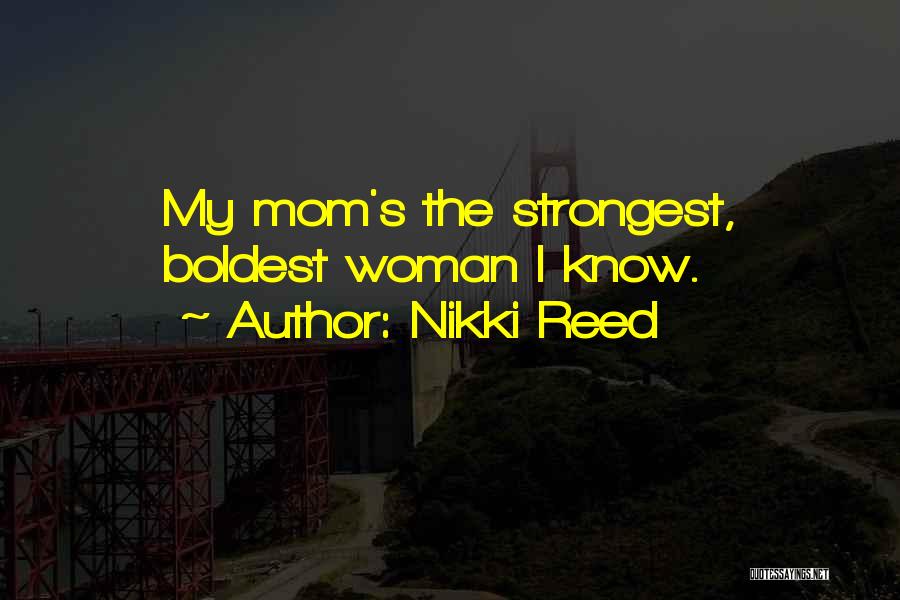 Nikki Reed Quotes: My Mom's The Strongest, Boldest Woman I Know.