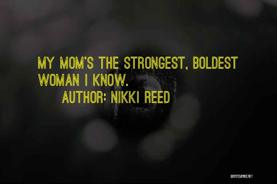 Nikki Reed Quotes: My Mom's The Strongest, Boldest Woman I Know.