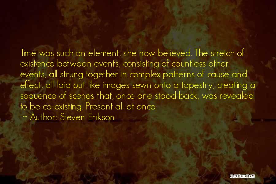 Steven Erikson Quotes: Time Was Such An Element, She Now Believed. The Stretch Of Existence Between Events, Consisting Of Countless Other Events, All