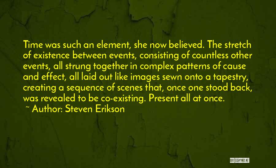 Steven Erikson Quotes: Time Was Such An Element, She Now Believed. The Stretch Of Existence Between Events, Consisting Of Countless Other Events, All