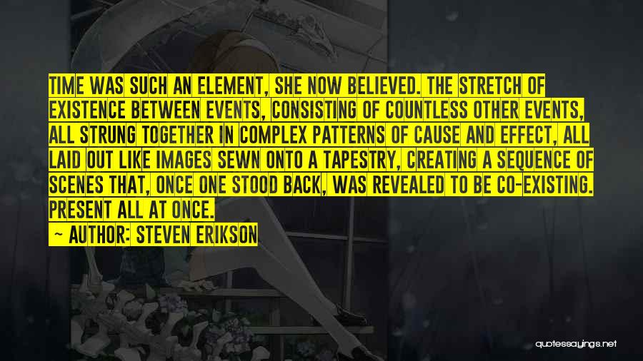 Steven Erikson Quotes: Time Was Such An Element, She Now Believed. The Stretch Of Existence Between Events, Consisting Of Countless Other Events, All