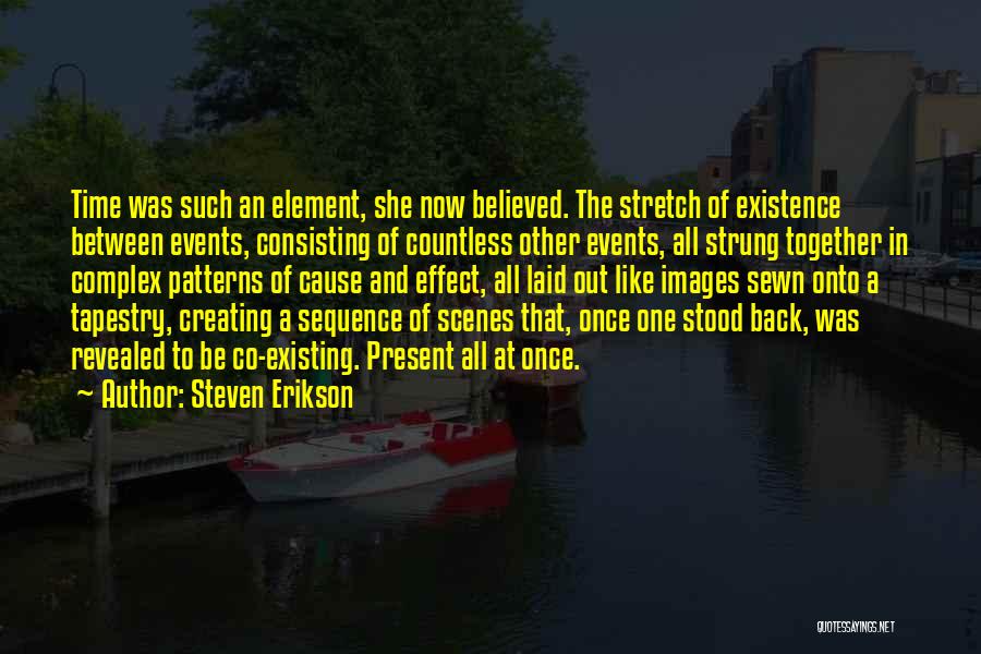 Steven Erikson Quotes: Time Was Such An Element, She Now Believed. The Stretch Of Existence Between Events, Consisting Of Countless Other Events, All