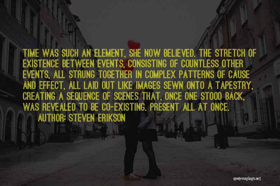 Steven Erikson Quotes: Time Was Such An Element, She Now Believed. The Stretch Of Existence Between Events, Consisting Of Countless Other Events, All