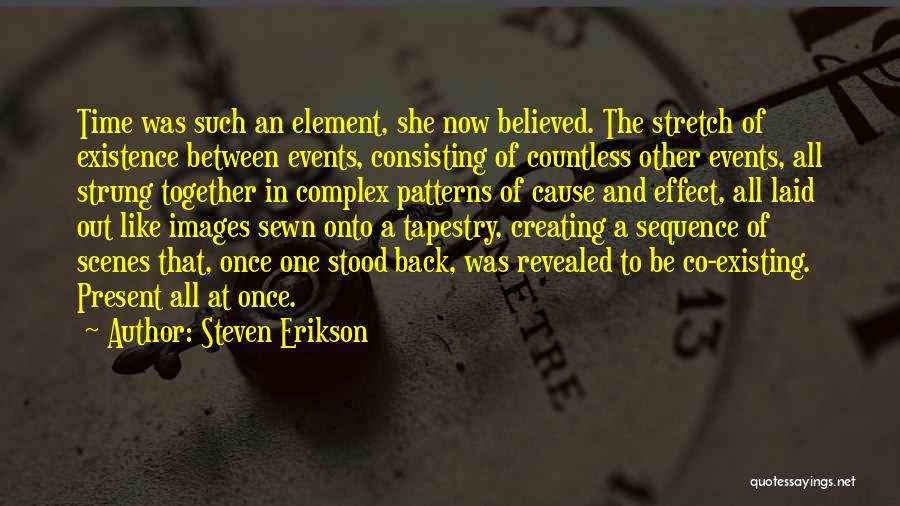 Steven Erikson Quotes: Time Was Such An Element, She Now Believed. The Stretch Of Existence Between Events, Consisting Of Countless Other Events, All