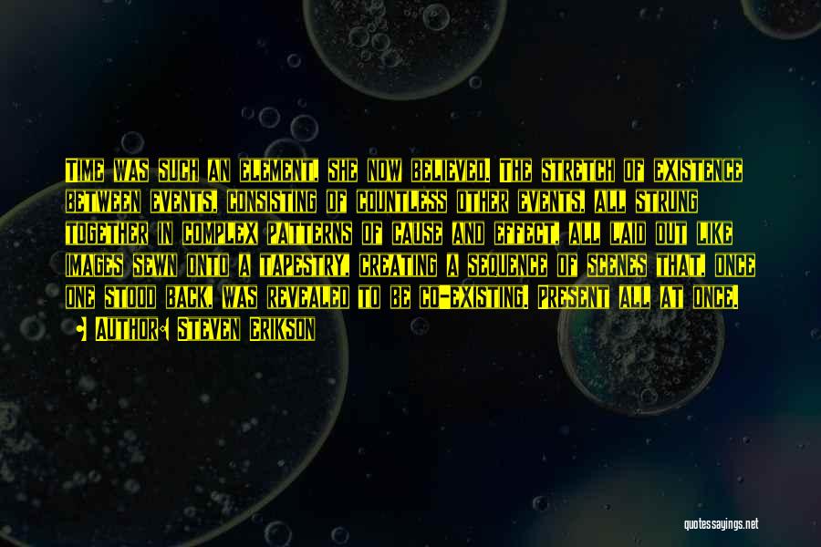 Steven Erikson Quotes: Time Was Such An Element, She Now Believed. The Stretch Of Existence Between Events, Consisting Of Countless Other Events, All