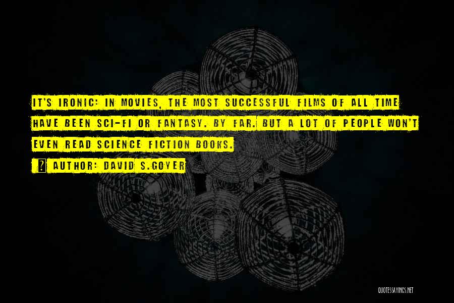 David S.Goyer Quotes: It's Ironic: In Movies, The Most Successful Films Of All Time Have Been Sci-fi Or Fantasy. By Far. But A