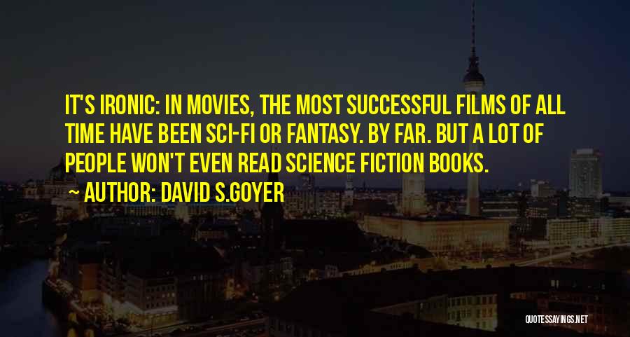 David S.Goyer Quotes: It's Ironic: In Movies, The Most Successful Films Of All Time Have Been Sci-fi Or Fantasy. By Far. But A