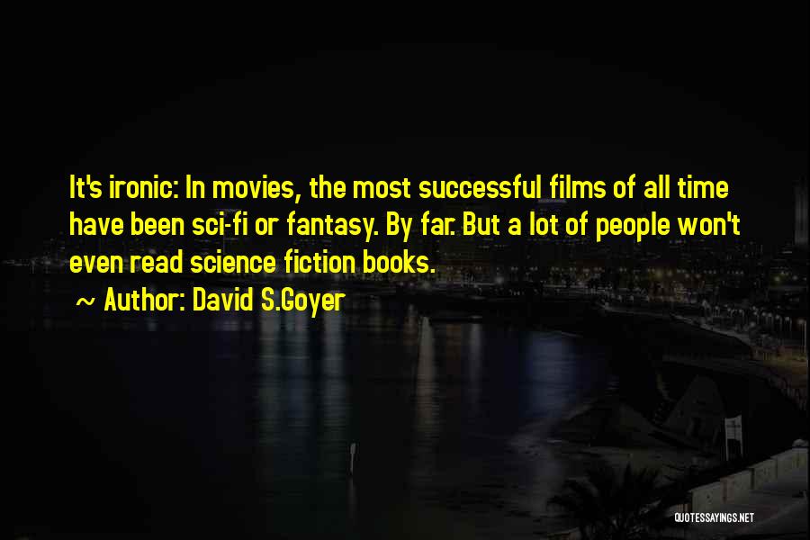 David S.Goyer Quotes: It's Ironic: In Movies, The Most Successful Films Of All Time Have Been Sci-fi Or Fantasy. By Far. But A