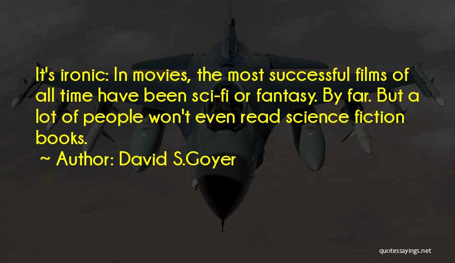 David S.Goyer Quotes: It's Ironic: In Movies, The Most Successful Films Of All Time Have Been Sci-fi Or Fantasy. By Far. But A