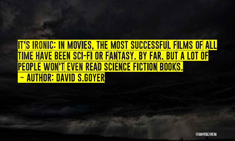 David S.Goyer Quotes: It's Ironic: In Movies, The Most Successful Films Of All Time Have Been Sci-fi Or Fantasy. By Far. But A