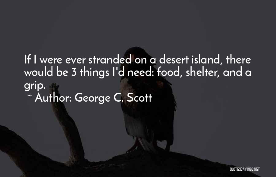 George C. Scott Quotes: If I Were Ever Stranded On A Desert Island, There Would Be 3 Things I'd Need: Food, Shelter, And A