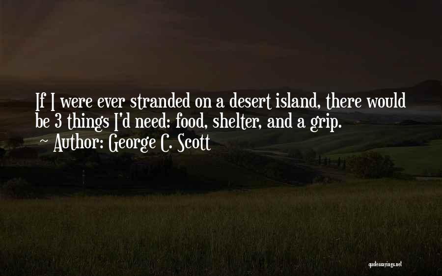 George C. Scott Quotes: If I Were Ever Stranded On A Desert Island, There Would Be 3 Things I'd Need: Food, Shelter, And A