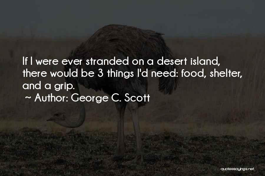 George C. Scott Quotes: If I Were Ever Stranded On A Desert Island, There Would Be 3 Things I'd Need: Food, Shelter, And A