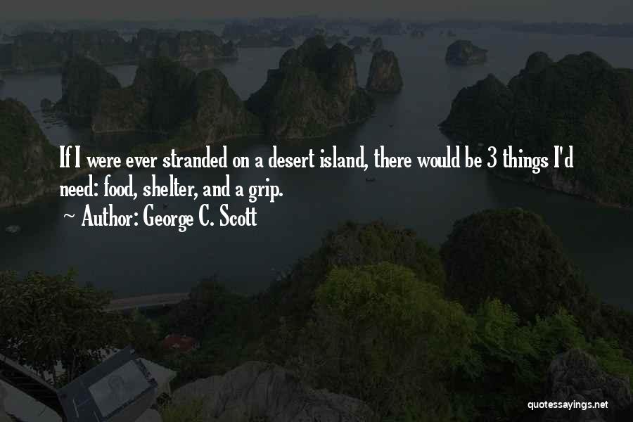 George C. Scott Quotes: If I Were Ever Stranded On A Desert Island, There Would Be 3 Things I'd Need: Food, Shelter, And A