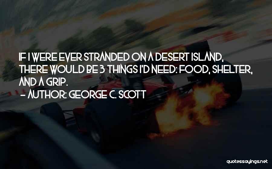 George C. Scott Quotes: If I Were Ever Stranded On A Desert Island, There Would Be 3 Things I'd Need: Food, Shelter, And A