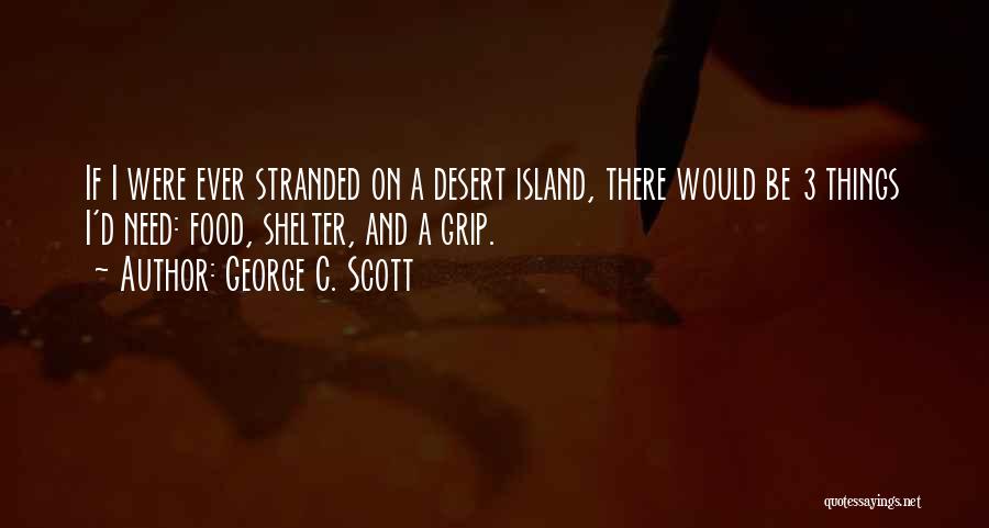 George C. Scott Quotes: If I Were Ever Stranded On A Desert Island, There Would Be 3 Things I'd Need: Food, Shelter, And A