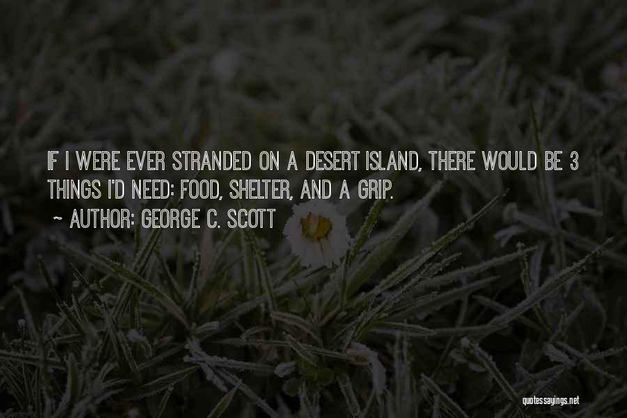 George C. Scott Quotes: If I Were Ever Stranded On A Desert Island, There Would Be 3 Things I'd Need: Food, Shelter, And A