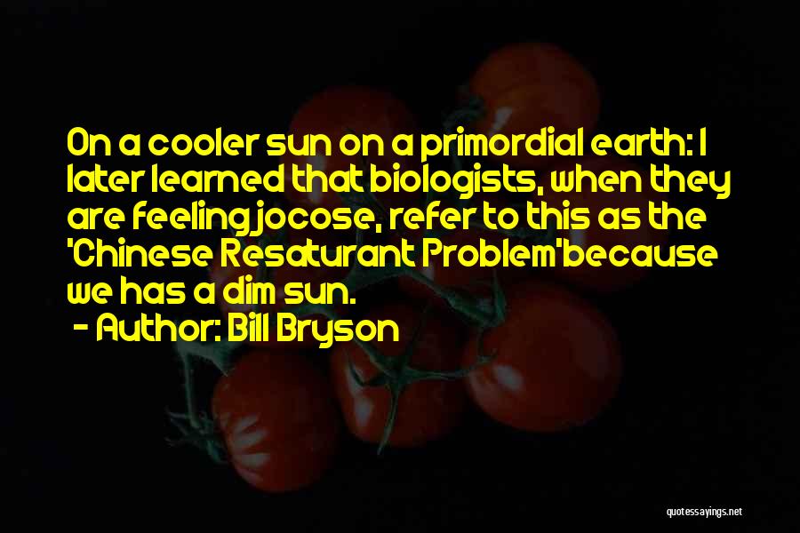 Bill Bryson Quotes: On A Cooler Sun On A Primordial Earth: I Later Learned That Biologists, When They Are Feeling Jocose, Refer To