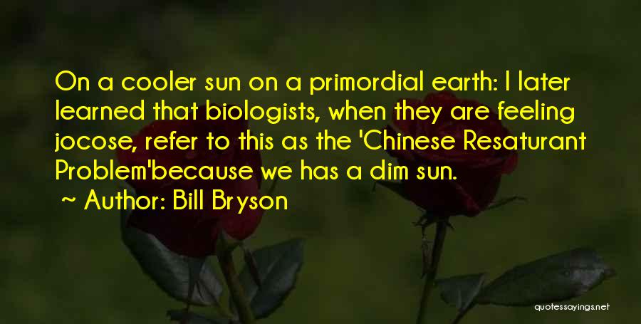 Bill Bryson Quotes: On A Cooler Sun On A Primordial Earth: I Later Learned That Biologists, When They Are Feeling Jocose, Refer To