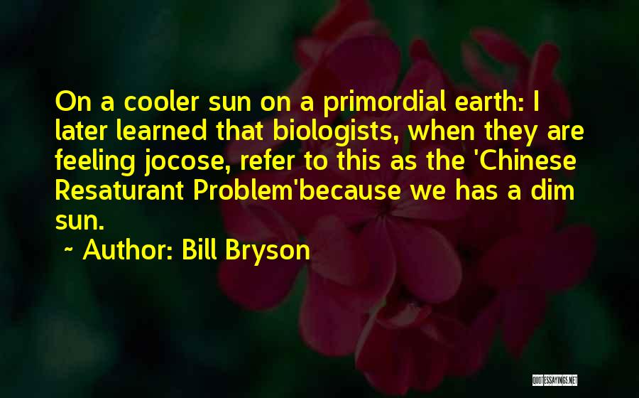 Bill Bryson Quotes: On A Cooler Sun On A Primordial Earth: I Later Learned That Biologists, When They Are Feeling Jocose, Refer To