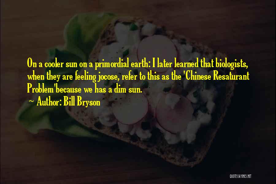 Bill Bryson Quotes: On A Cooler Sun On A Primordial Earth: I Later Learned That Biologists, When They Are Feeling Jocose, Refer To