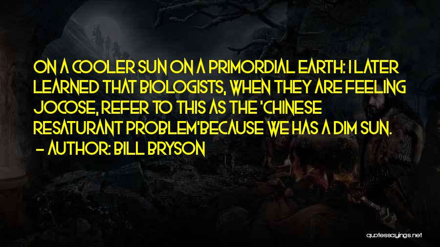 Bill Bryson Quotes: On A Cooler Sun On A Primordial Earth: I Later Learned That Biologists, When They Are Feeling Jocose, Refer To