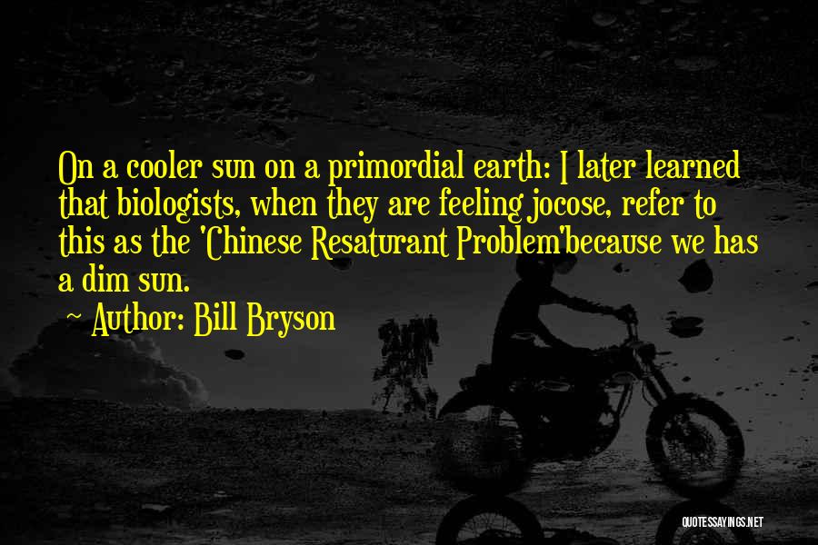 Bill Bryson Quotes: On A Cooler Sun On A Primordial Earth: I Later Learned That Biologists, When They Are Feeling Jocose, Refer To