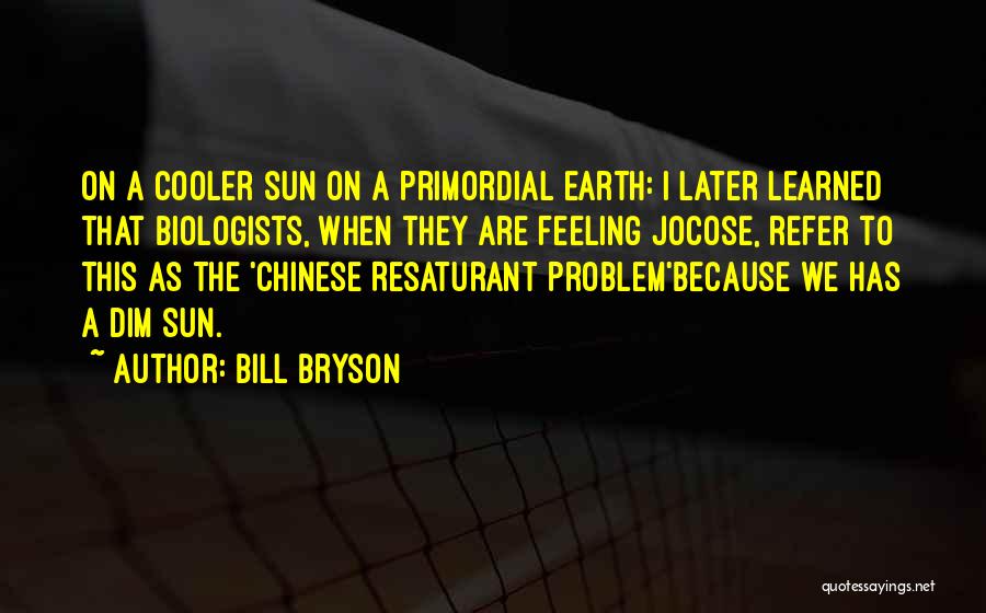 Bill Bryson Quotes: On A Cooler Sun On A Primordial Earth: I Later Learned That Biologists, When They Are Feeling Jocose, Refer To