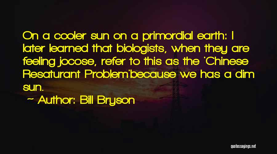 Bill Bryson Quotes: On A Cooler Sun On A Primordial Earth: I Later Learned That Biologists, When They Are Feeling Jocose, Refer To