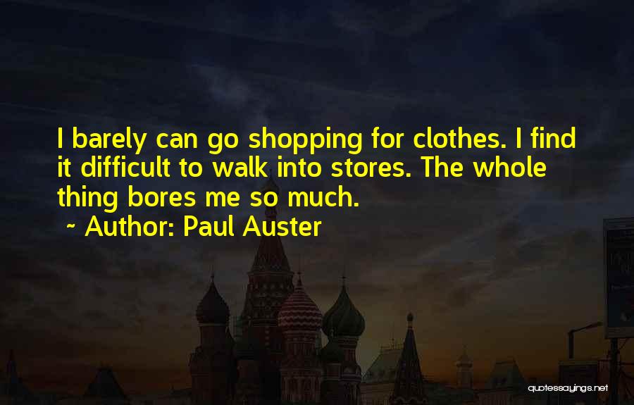 Paul Auster Quotes: I Barely Can Go Shopping For Clothes. I Find It Difficult To Walk Into Stores. The Whole Thing Bores Me